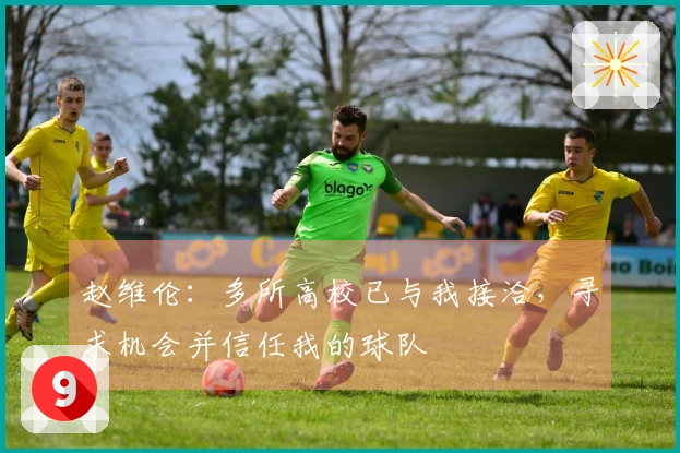 赵维伦：多所高校已与我接洽，寻求机会并信任我的球队