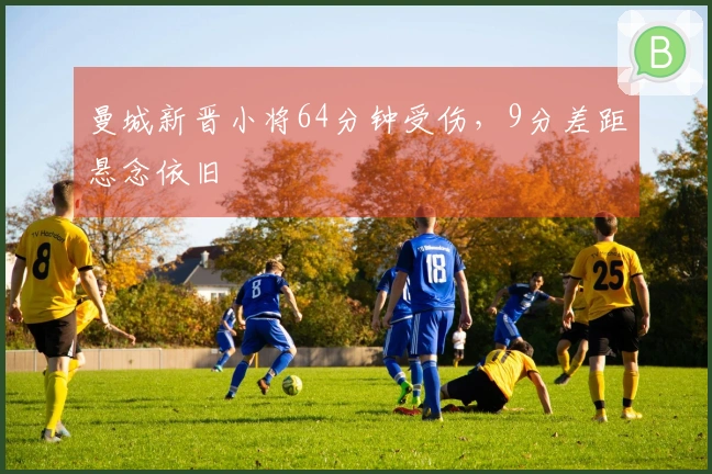 曼城新晋小将64分钟受伤，9分差距悬念依旧