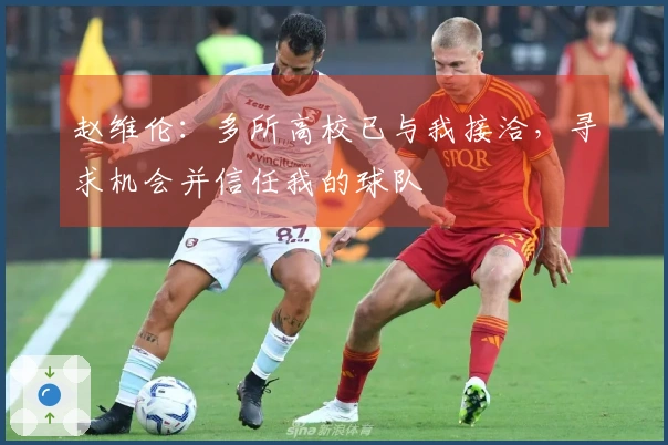 赵维伦：多所高校已与我接洽，寻求机会并信任我的球队