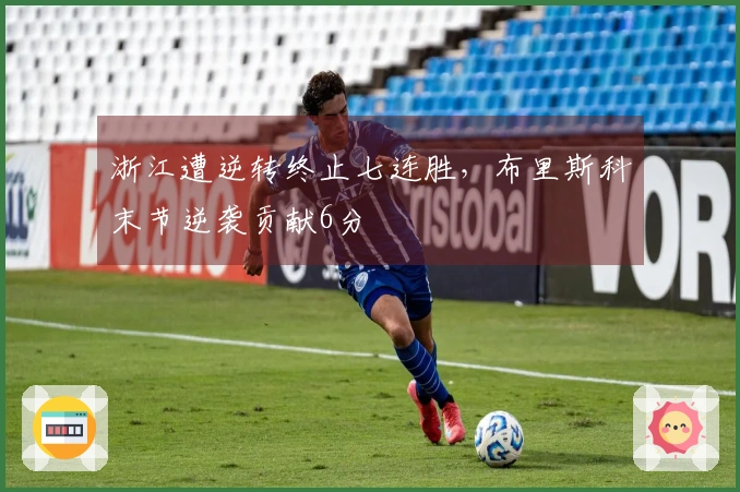 浙江遭逆转终止七连胜，布里斯科末节逆袭贡献6分