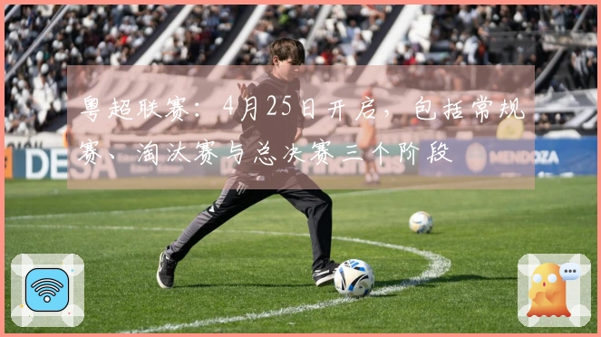 粤超联赛：4月25日开启，包括常规赛、淘汰赛与总决赛三个阶段