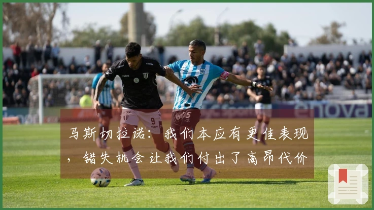 马斯切拉诺：我们本应有更佳表现，错失机会让我们付出了高昂代价