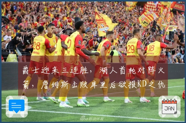 爵士迎来三连胜，湖人首轮对阵火箭，詹姆斯击败库里后欲报KD之仇？