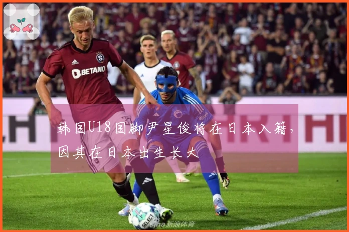 韩国U18国脚尹星俊将在日本入籍，因其在日本出生长大