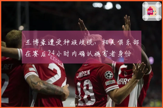 王博豪遭受种族歧视，相关俱乐部在赛后24小时内确认施害者身份