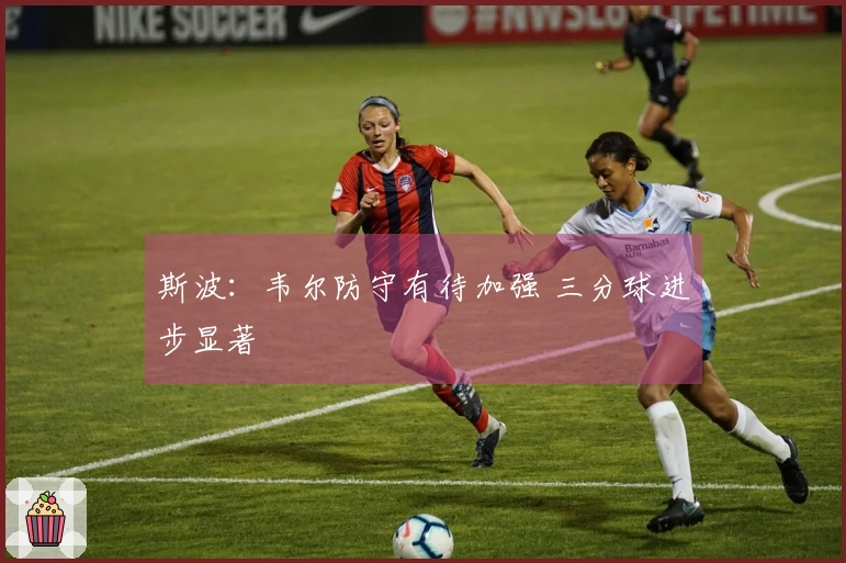 斯波：韦尔防守有待加强 三分球进步显著