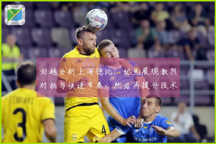 刘越分析上海德比：优先展现激烈对抗与快速节奏，然后再提升技术水平