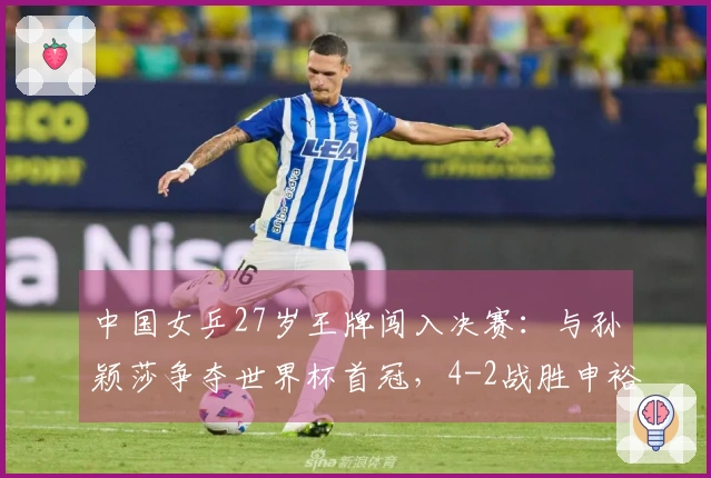 中国女乒27岁王牌闯入决赛：与孙颖莎争夺世界杯首冠，4-2战胜申裕斌！
