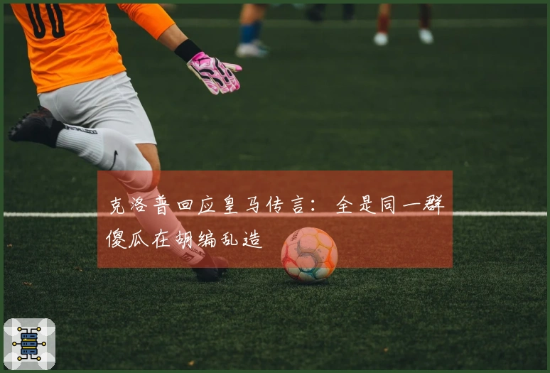 克洛普回应皇马传言：全是同一群傻瓜在胡编乱造
