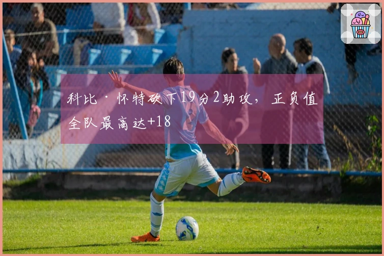 科比·怀特砍下19分2助攻，正负值全队最高达+18