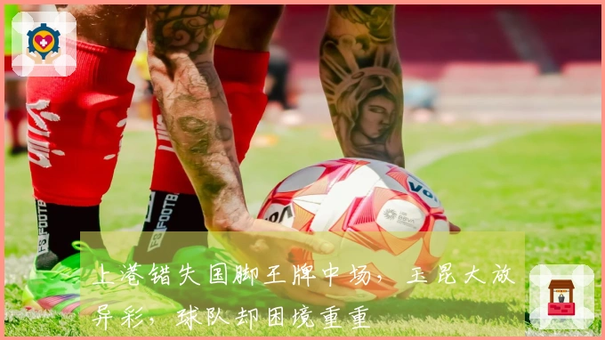 上港错失国脚王牌中场，玉昆大放异彩，球队却困境重重