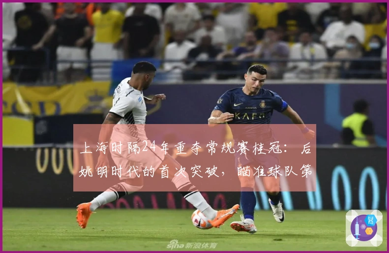 上海时隔24年重夺常规赛桂冠：后姚明时代的首次突破，瞄准球队第二个冠军